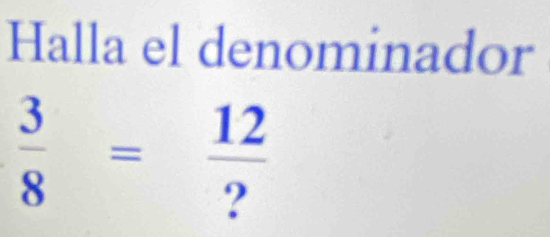 Halla el denominador
 3/8 = 12/? 