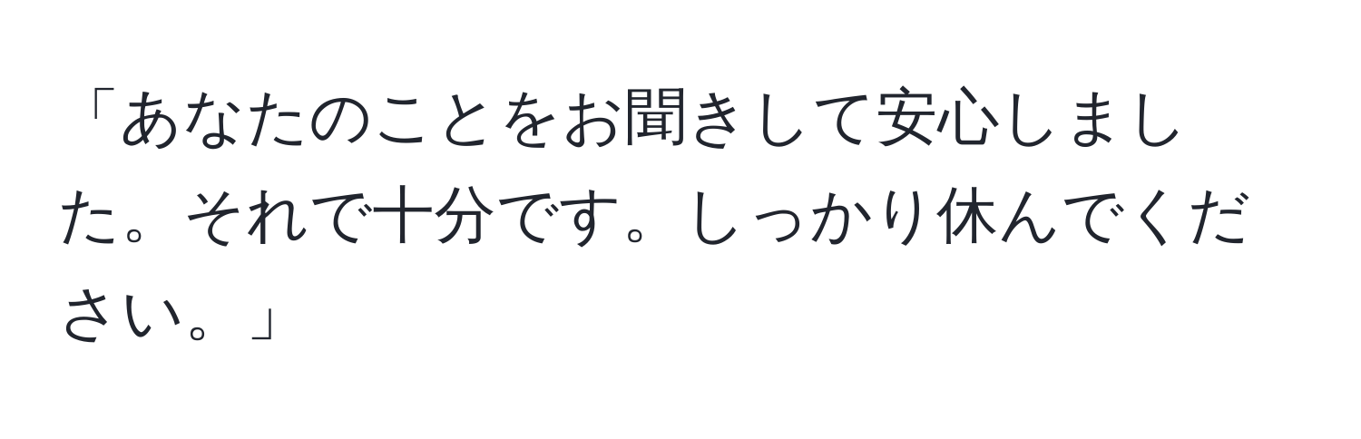 「あなたのことをお聞きして安心しました。それで十分です。しっかり休んでください。」