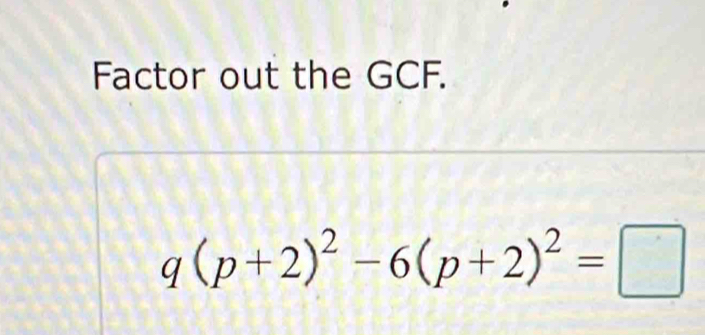 Factor out the GCF.
q(p+2)^2-6(p+2)^2=□