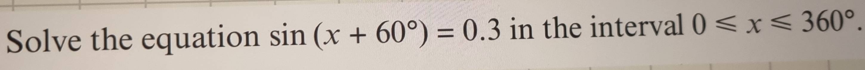 Solve the equation sin (x+60°)=0.3 in the interval 0≤slant x≤slant 360°.