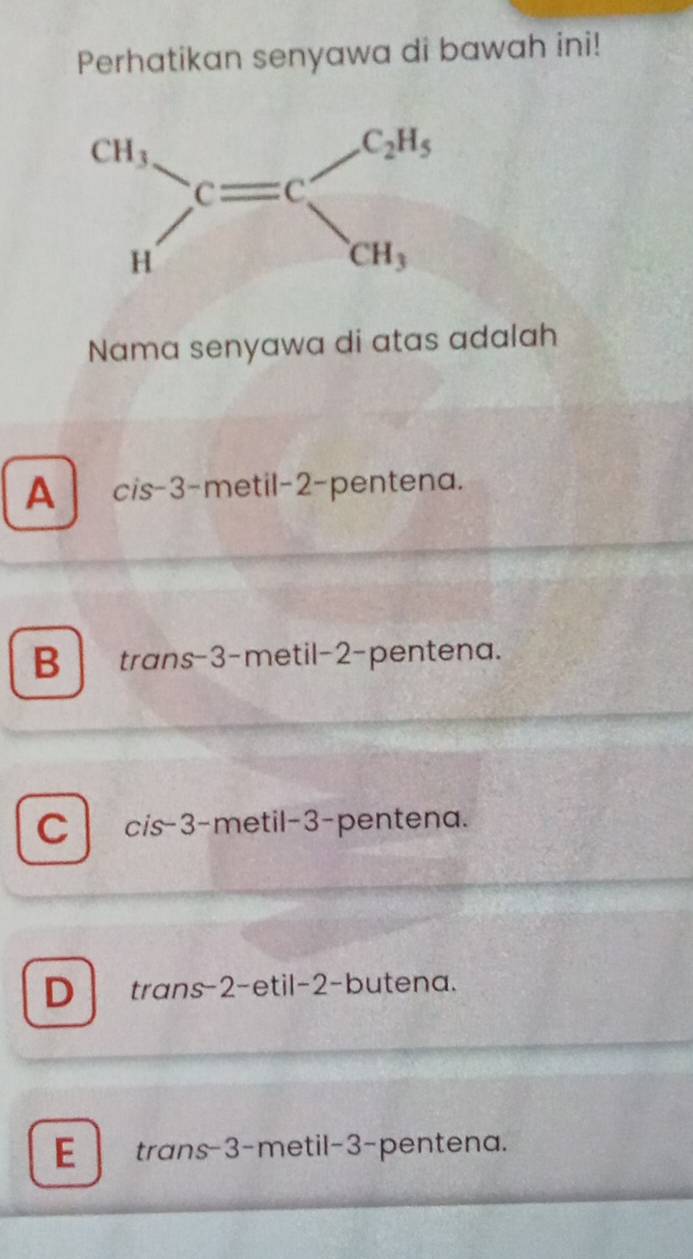 Perhatikan senyawa di bawah ini!
Nama senyawa di atas adalah
A cis-3-metil-2-pentena.
B trans-3-metil-2-pentena.
C cis-3-metil-3-pentena.
D trans-2-etil-2-butena.
E  trans-3-metil-3-pentena.