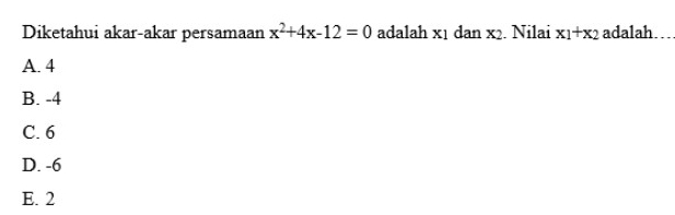 Diketahui akar-akar persamaan x^2+4x-12=0 adalah x1 dan x2. Nilai x_1+x_2 adalah . . .
A. 4
B. -4
C. 6
D. -6
E. 2