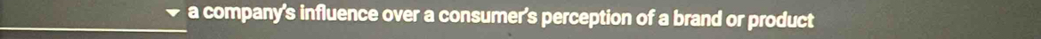 a company's influence over a consumer's perception of a brand or product