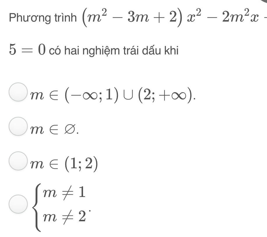 Phương trình (m^2-3m+2)x^2-2m^2x-
5=0 có hai nghiệm trái dấu khi
m∈ (-∈fty ;1)∪ (2;+∈fty ).
m∈ varnothing.
m∈ (1;2)
beginarrayl m!= 1 m!= 2^.endarray.