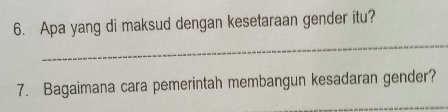 Apa yang di maksud dengan kesetaraan gender itu? 
_ 
7. Bagaimana cara pemerintah membangun kesadaran gender? 
_