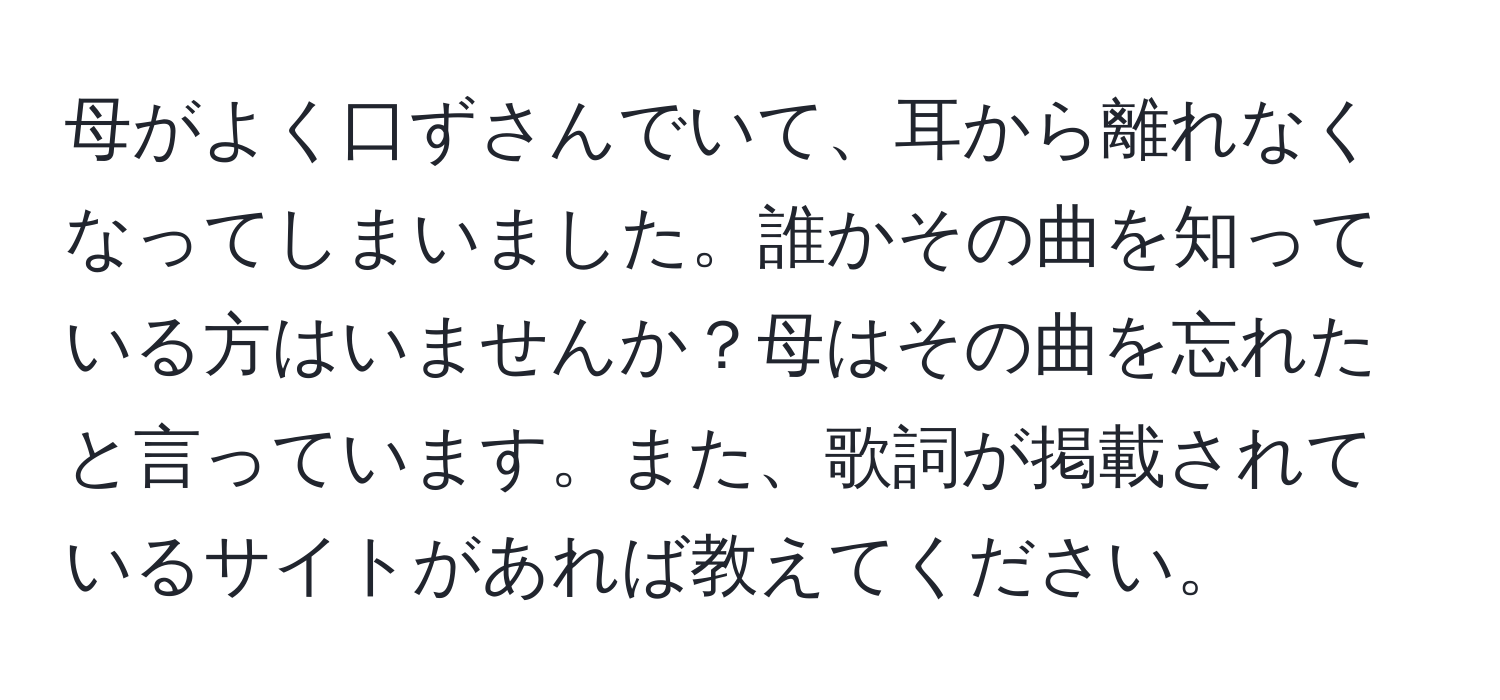 母がよく口ずさんでいて、耳から離れなくなってしまいました。誰かその曲を知っている方はいませんか？母はその曲を忘れたと言っています。また、歌詞が掲載されているサイトがあれば教えてください。