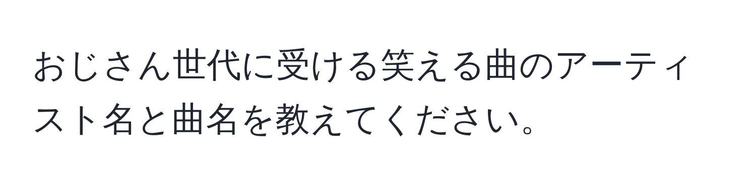 おじさん世代に受ける笑える曲のアーティスト名と曲名を教えてください。