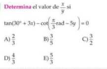 Determina el valor de  x/y si
tan (30°+3x)-cot ( π /3 rad-5y)=0
A)  2/3  B)  3/5  C)  3/2 
D)  4/3  E)  5/3 