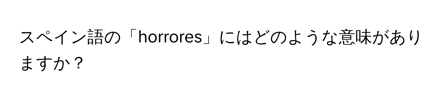 スペイン語の「horrores」にはどのような意味がありますか？