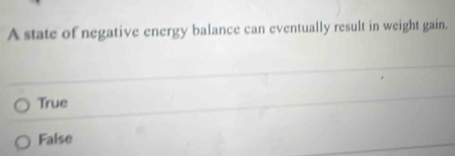 A state of negative energy balance can eventually result in weight gain.
True
False