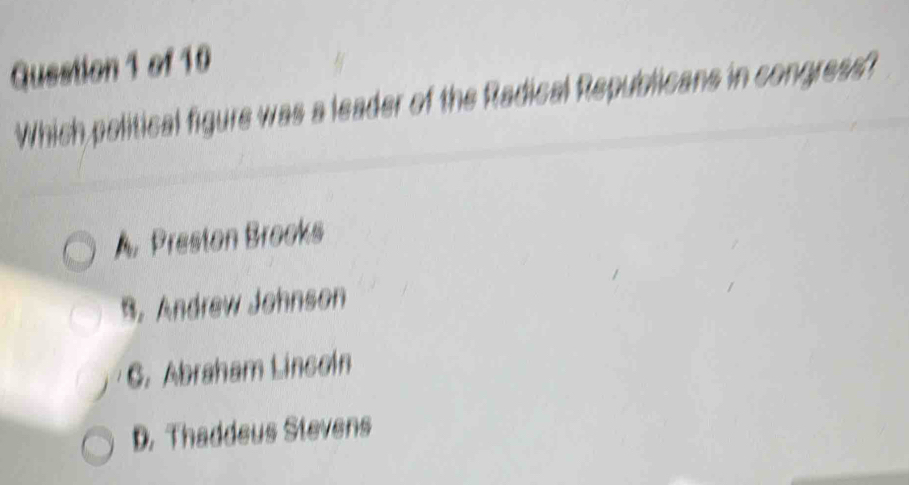 Which political figure was a leader of the Radical Republicans in congress?
A. Preston Brocks
B. Andrew Johnson
G. Abraham Lincoín
D. Thaddeus Stevens