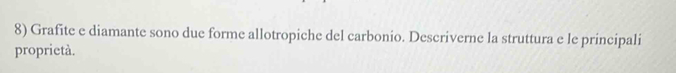 Grafite e diamante sono due forme allotropiche del carbonio. Descriverne la struttura e le principali 
proprietà.