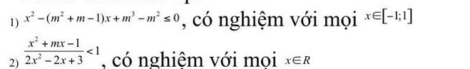 x^2-(m^2+m-1)x+m^3-m^2≤ 0 , có nghiệm với mọi x∈ [-1;1]
2)  (x^2+mx-1)/2x^2-2x+3 <1</tex> , có nghiệm với mọi x∈ R