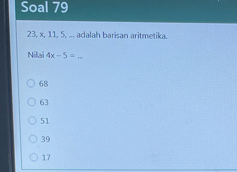 Soal 79
23, x, 11, 5, ... adalah barisan aritmetika.
Nilai 4x-5= _
68
63
51
39
17