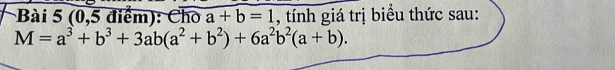 (0,5 điểm): Cho a+b=1 , tính giá trị biểu thức sau:
M=a^3+b^3+3ab(a^2+b^2)+6a^2b^2(a+b).