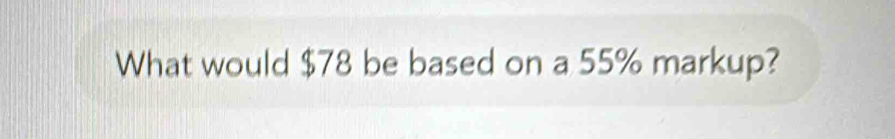 What would $78 be based on a 55% markup?