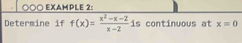 ○○○ EXAMPLE 2: 
Determine if f(x)= (x^2-x-2)/x-2  is continuous at x=0