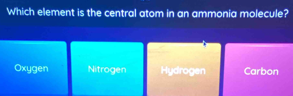 Which element is the central atom in an ammonia molecule?
Oxygen Nitrogen Hydrogen Carbon