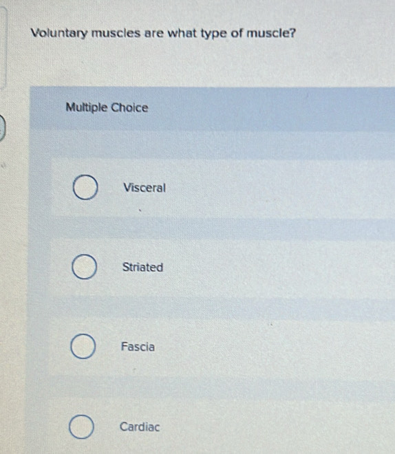 Voluntary muscles are what type of muscle?
Multiple Choice
Visceral
Striated
Fascia
Cardiac