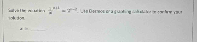 Solve the equation frac 1(10)^(x+1)=2^(x-2) Use Desmos or a graphing calculator to confirm your 
solution.
x= _