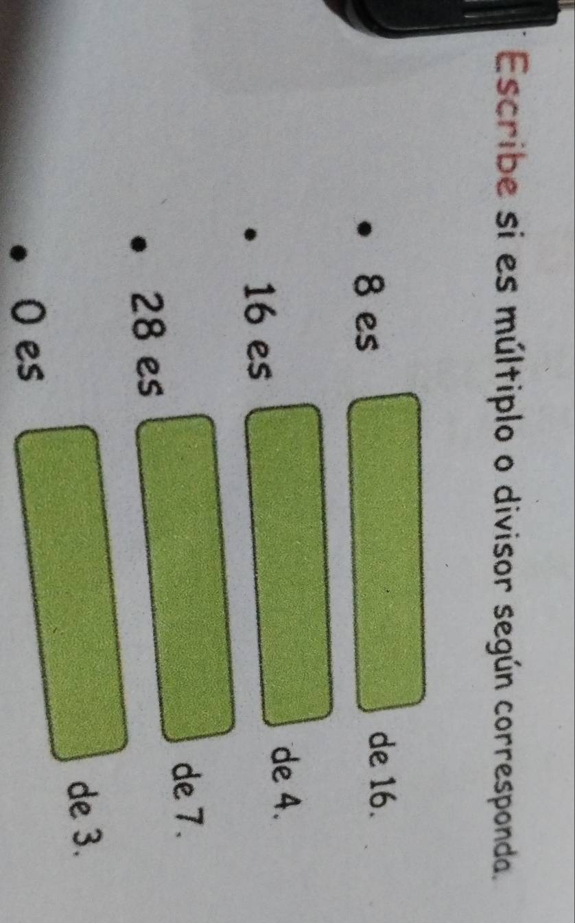 Escribe si es múltiplo o divisor según corresponda.
8 es 
de 16.
16 es 
de 4. 
de 7.
28 es 
de 3. 
O es