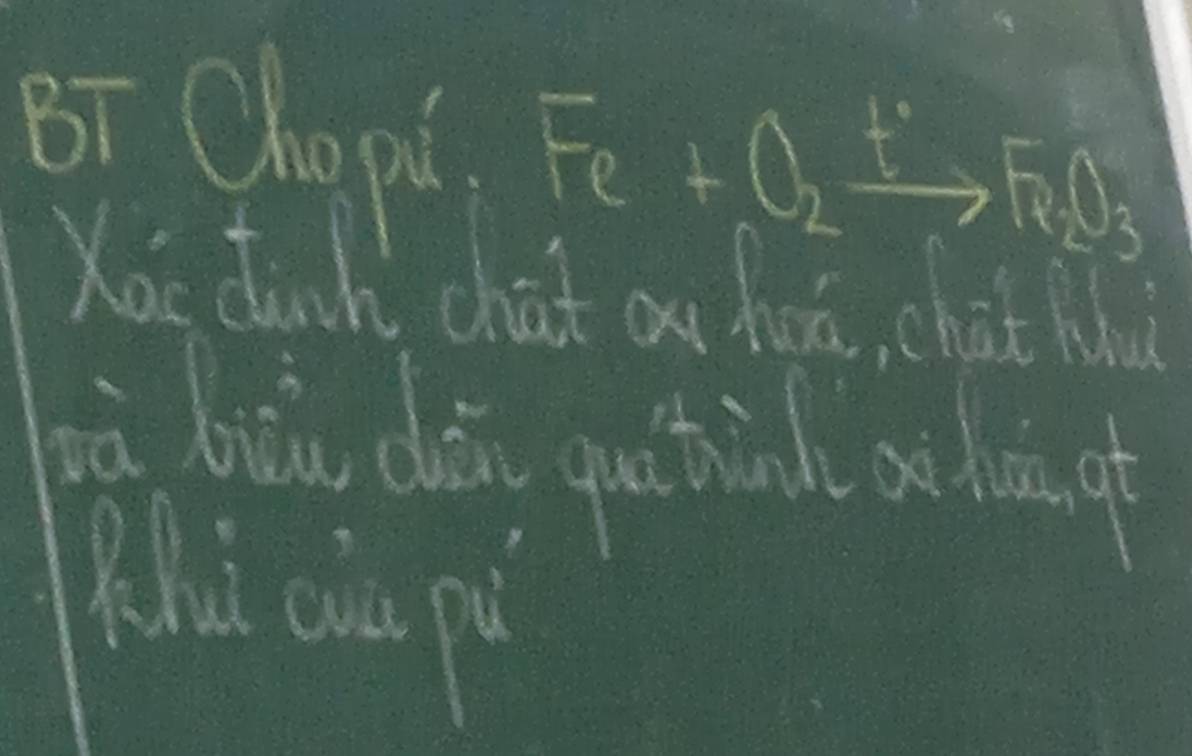 Bī Chopi Fe+O_2xrightarrow +Fe_2O_3
Xou dink chat ou huā, chat M 
jià bāu dài gu tīn o hā g 
Zhú cu