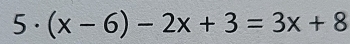 5 . (x-6)-2x+3=3x+8