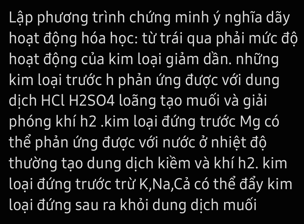 Lập phương trình chứng minh ý nghĩa dãy 
hoạt động hóa học: từ trái qua phải mức độ 
hoạt động của kim loại giảm dần. những 
kim loại trước h phản ứng được với dung 
dịch HCl H2SO4 loãng tạo muối và giải 
phóng khí h2.kim loại đứng trước Mg có 
thể phản ứng được với nước ở nhiệt độ 
thường tạo dung dịch kiềm và khí h2. kim 
loại đứng trước trừ K,Na,Cả có thể đẩy kim 
loại đứng sau ra khỏi dung dịch muối