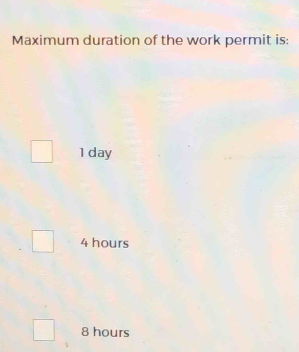 Maximum duration of the work permit is:
1 day
4 hours
8 hours