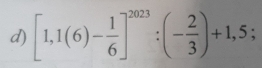 [1,1(6)- 1/6 ]^2023:(- 2/3 )+1,5;