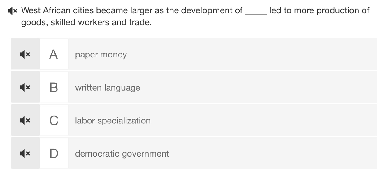 × West African cities became larger as the development of _led to more production of
goods, skilled workers and trade.
x A paper money
B written language
C labor specialization
democratic government