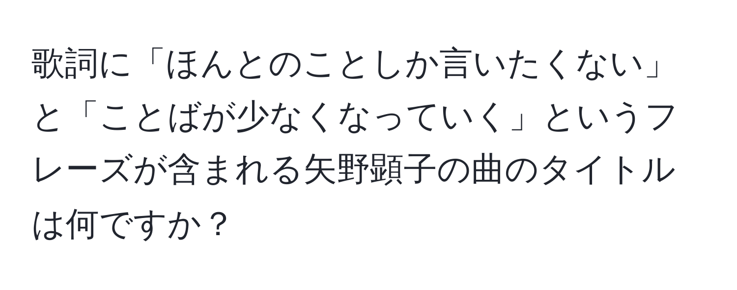 歌詞に「ほんとのことしか言いたくない」と「ことばが少なくなっていく」というフレーズが含まれる矢野顕子の曲のタイトルは何ですか？