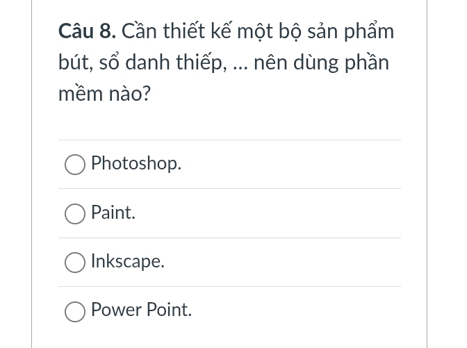 Cần thiết kế một bộ sản phẩm
bút, sổ danh thiếp, ... nên dùng phần
mềm nào?
Photoshop.
Paint.
Inkscape.
Power Point.