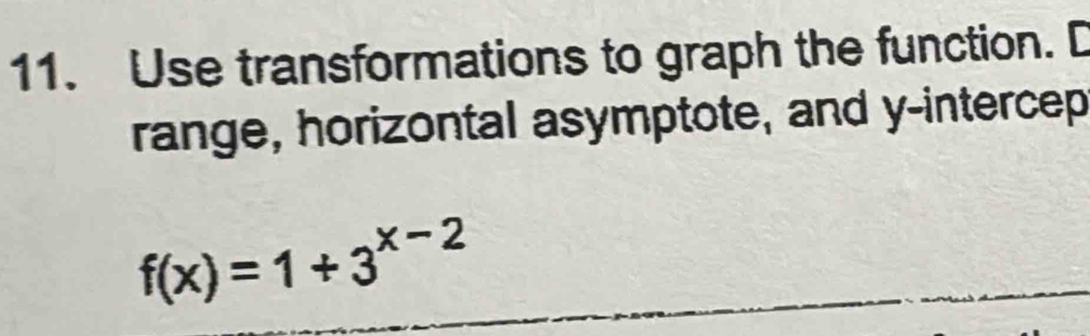 Use transformations to graph the function. D 
range, horizontal asymptote, and y -intercep
f(x)=1+3^(x-2)