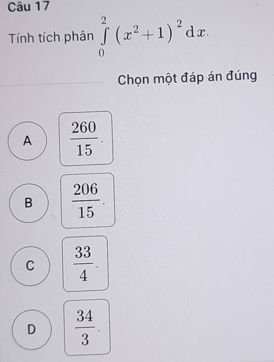 Tính tích phân ∈tlimits _0^(2(x^2)+1)^2dx. 
Chọn một đáp án đúng
A  260/15 .
B
 206/15 .
C
 33/4 .
D
 34/3 .