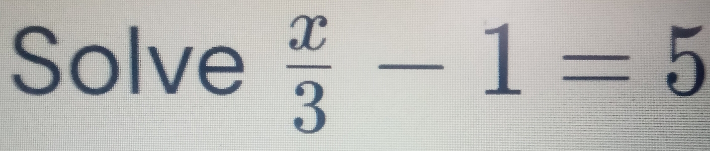 Solve  x/3 -1=5