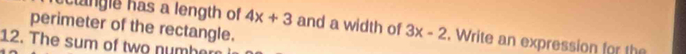 perimeter of the rectangle. 
octangle has a length of 4x+3 and a width of 3x-2. Write an expression for the 
12. The sum of two number