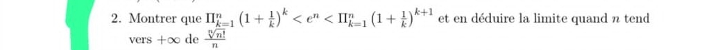 Montrer que prodlimits _(k=1)^n(1+ 1/k )^k et en déduire la limite quand n tend 
vers +∈fty de  sqrt[n](n!)/n 