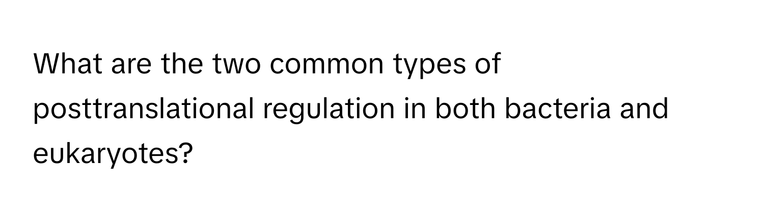 What are the two common types of posttranslational regulation in both bacteria and eukaryotes?