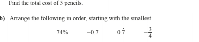 Find the total cost of 5 pencils.
b) Arrange the following in order, starting with the smallest.
74% −0.7 0.dot 7 - 3/4 