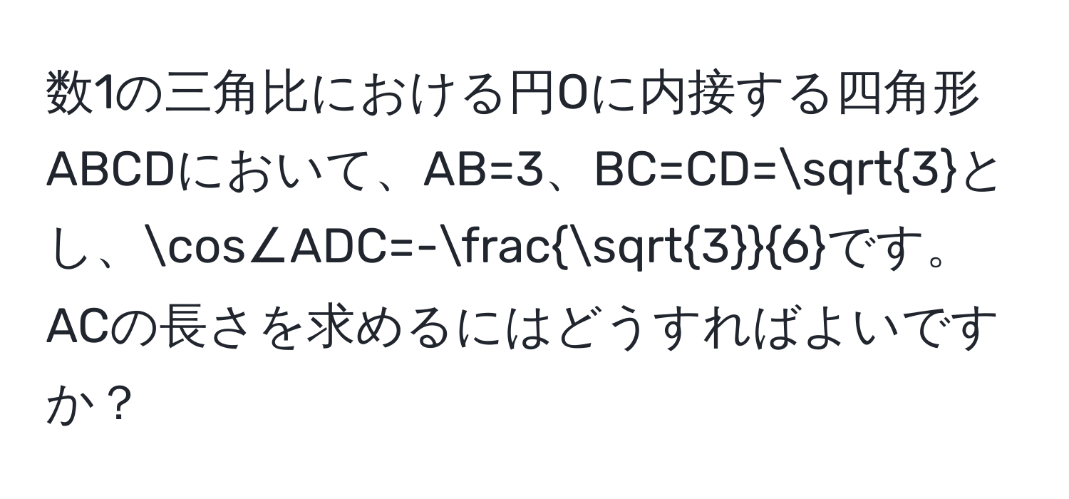 数1の三角比における円Oに内接する四角形ABCDにおいて、AB=3、BC=CD=sqrt(3)とし、cos∠ADC=- sqrt(3)/6 です。ACの長さを求めるにはどうすればよいですか？