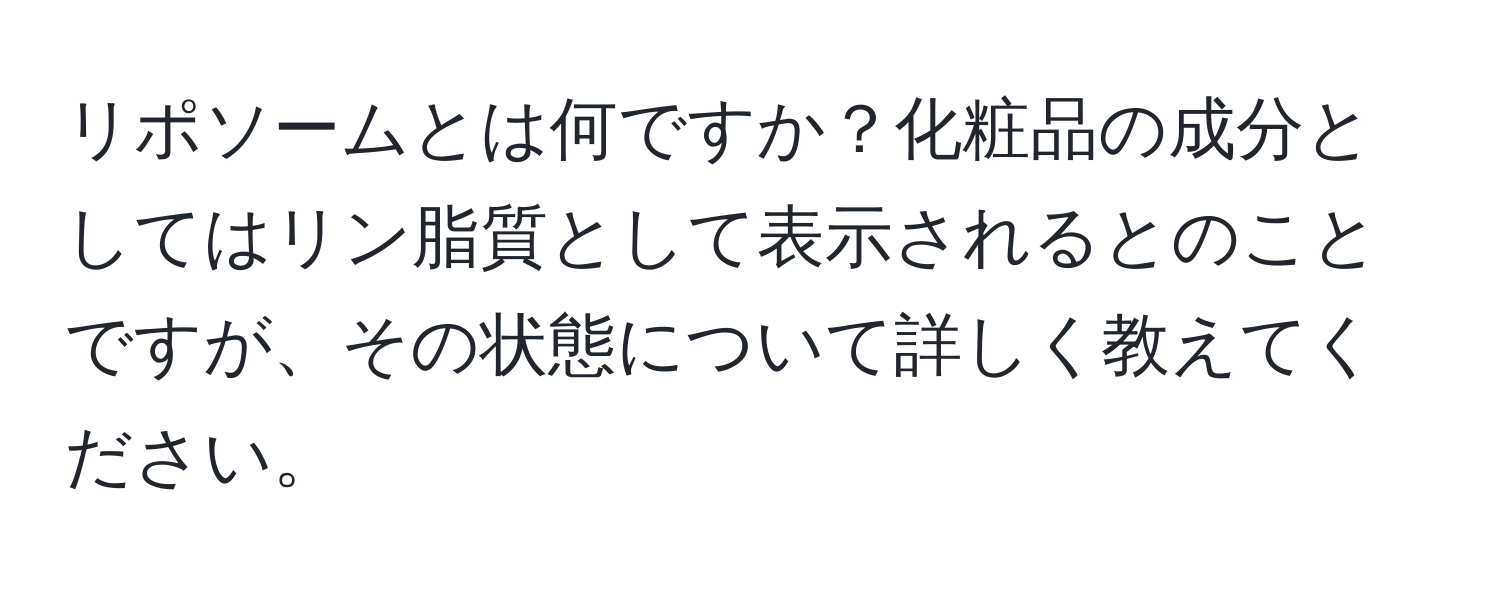 リポソームとは何ですか？化粧品の成分としてはリン脂質として表示されるとのことですが、その状態について詳しく教えてください。