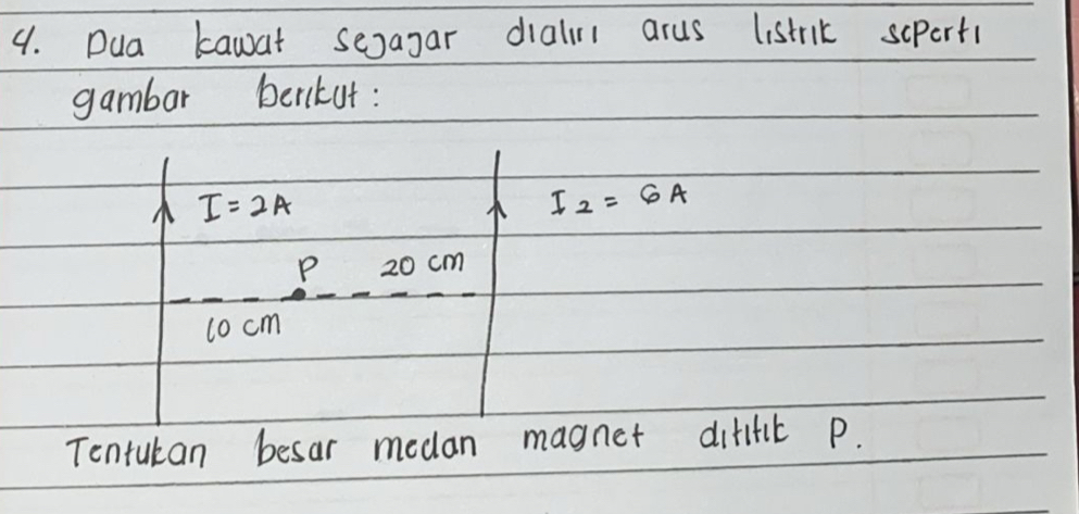 Dua kawat sejagar dialnl arus listrik scpert1 
gambar berikut:
I=2A
I_2=6A
P 20 cm
cocm
Tentulan besar medan magnet difffic p.