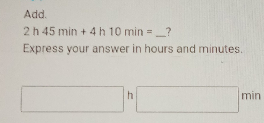 Add.
2h45min+4h10min= _ ? 
Express your answer in hours and minutes. 
□ □ h □ mir^