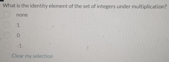 What is the identity element of the set of integers under multiplication?
none
1
0
-1
Clear my selection