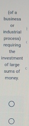 (of a 
business 
or 
industrial 
process) 
requiring 
the 
investment 
of large 
sums of 
money