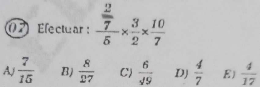 Electuar : frac  2/7 5*  3/2 *  10/7 
Aj  7/15  B)  8/27  C)  6/sqrt(9)  D)  4/7  E)  4/17 