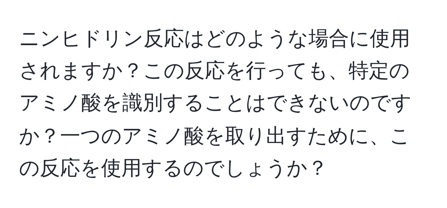 ニンヒドリン反応はどのような場合に使用されますか？この反応を行っても、特定のアミノ酸を識別することはできないのですか？一つのアミノ酸を取り出すために、この反応を使用するのでしょうか？