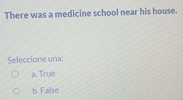 There was a medicine school near his house.
Seleccione una:
a. True
b. False