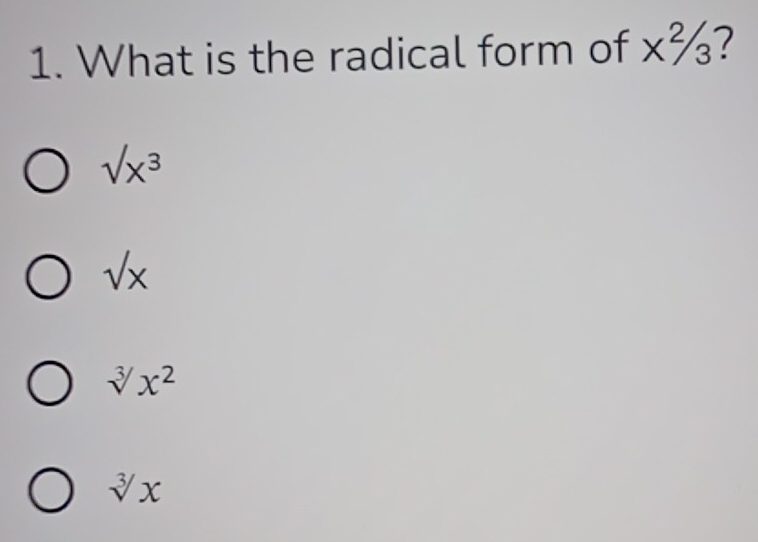 What is the radical form of x^2/3
sqrt(x^3)
sqrt(x)
sqrt[3](x^2)
sqrt[3](x)